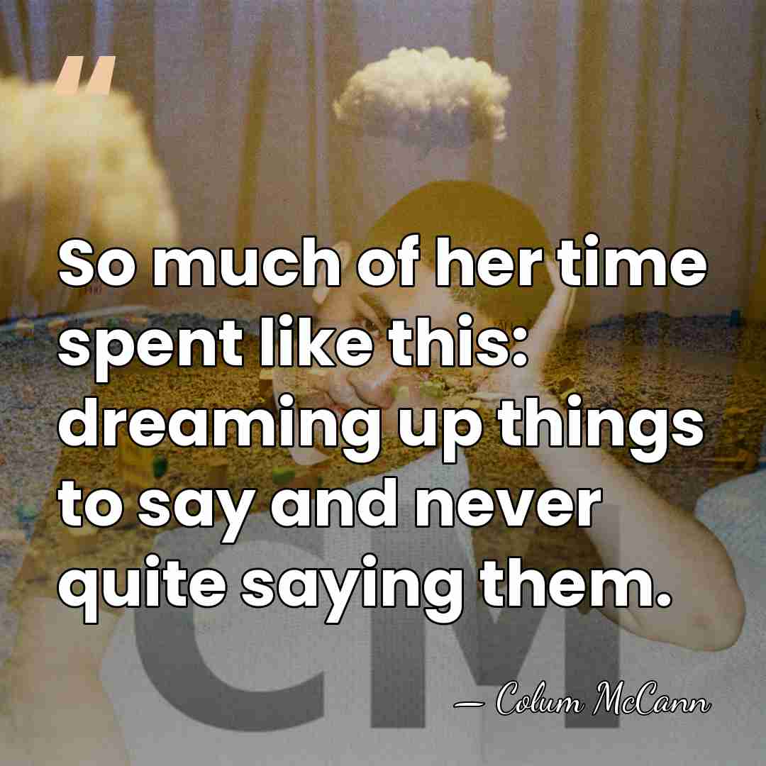 So much of her time spent like this: dreaming up things to&hellip; - Colum McCann