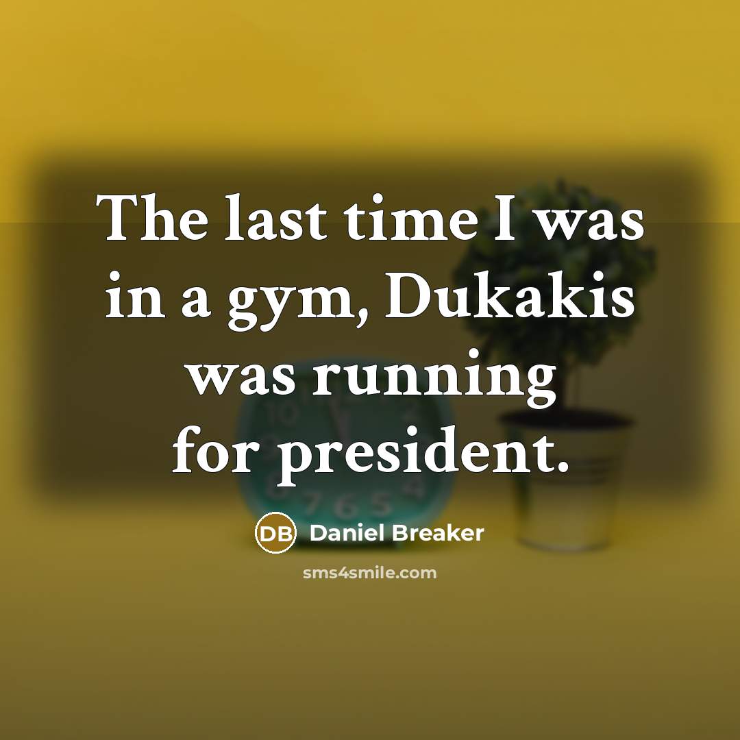 “The last time I was in a gym, Dukakis was…” quote by Daniel Breaker