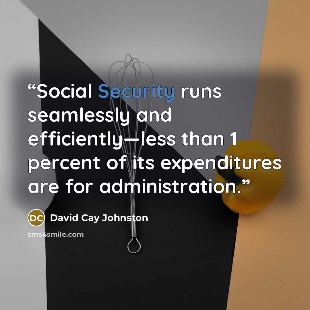 “Social Security runs seamlessly and efficiently—less than 1 percent of its expenditures are for administration.” quote by David Cay Johnston