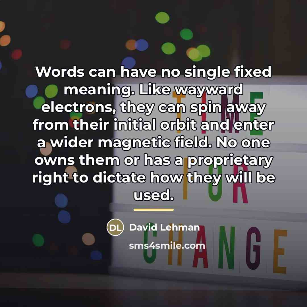 “Words can have no single fixed meaning. Like wayward electrons,…” quote by David Lehman