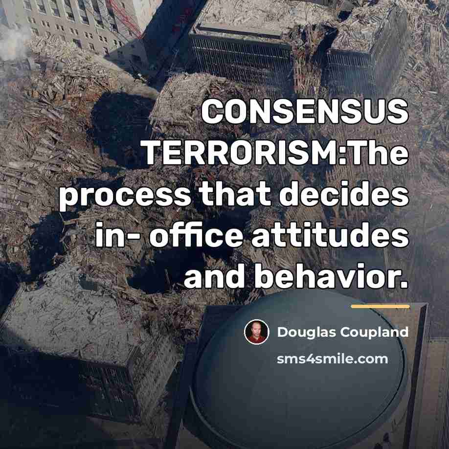 “CONSENSUS TERRORISM:The process that decides in- office attitudes and behavior.…” quote by Douglas Coupland