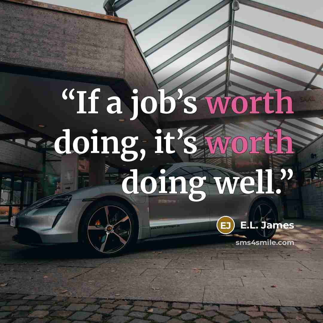 “If a job’s worth doing, it’s worth doing well.” quote by E.L. James