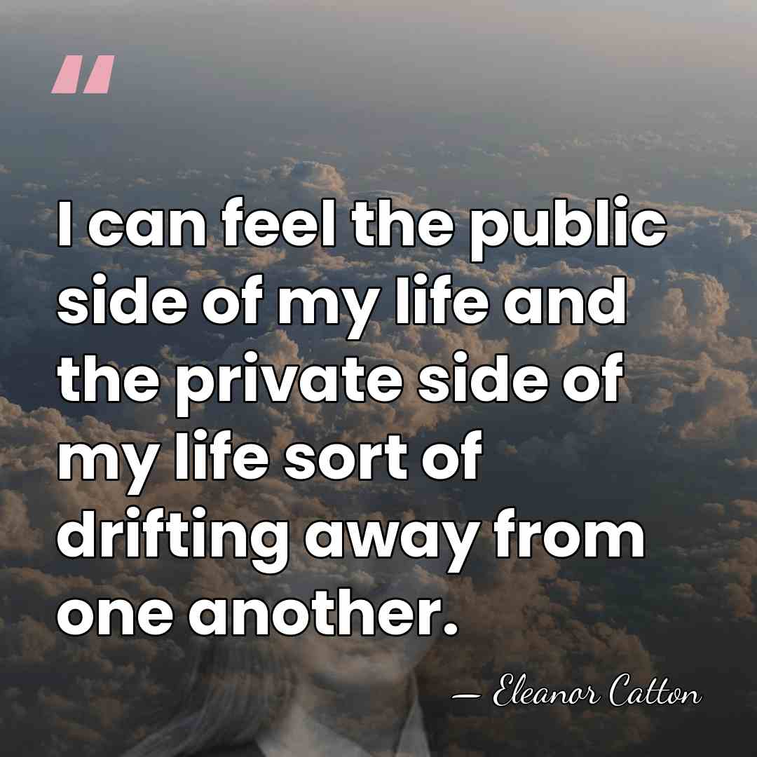 I can feel the public side of my life and the private&hellip; - Eleanor Catton