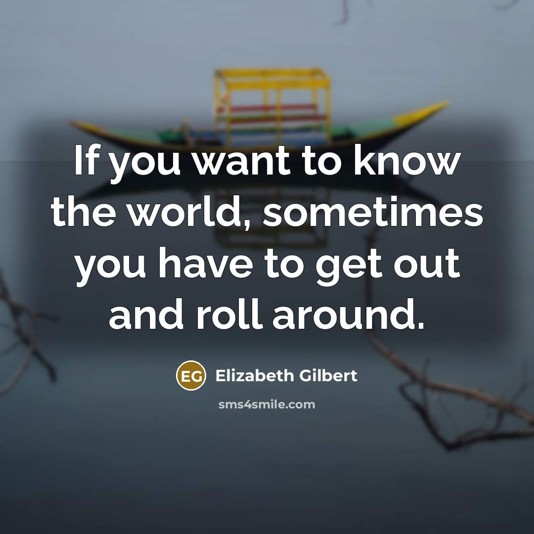 “If you want to know the world, sometimes you have…” quote by Elizabeth Gilbert