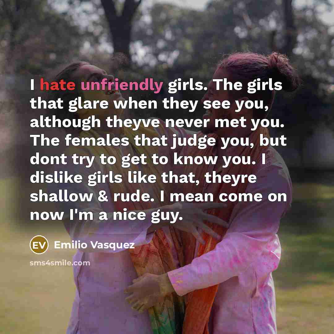 “I hate unfriendly girls. The girls that glare when they…” quote by Emilio Vasquez