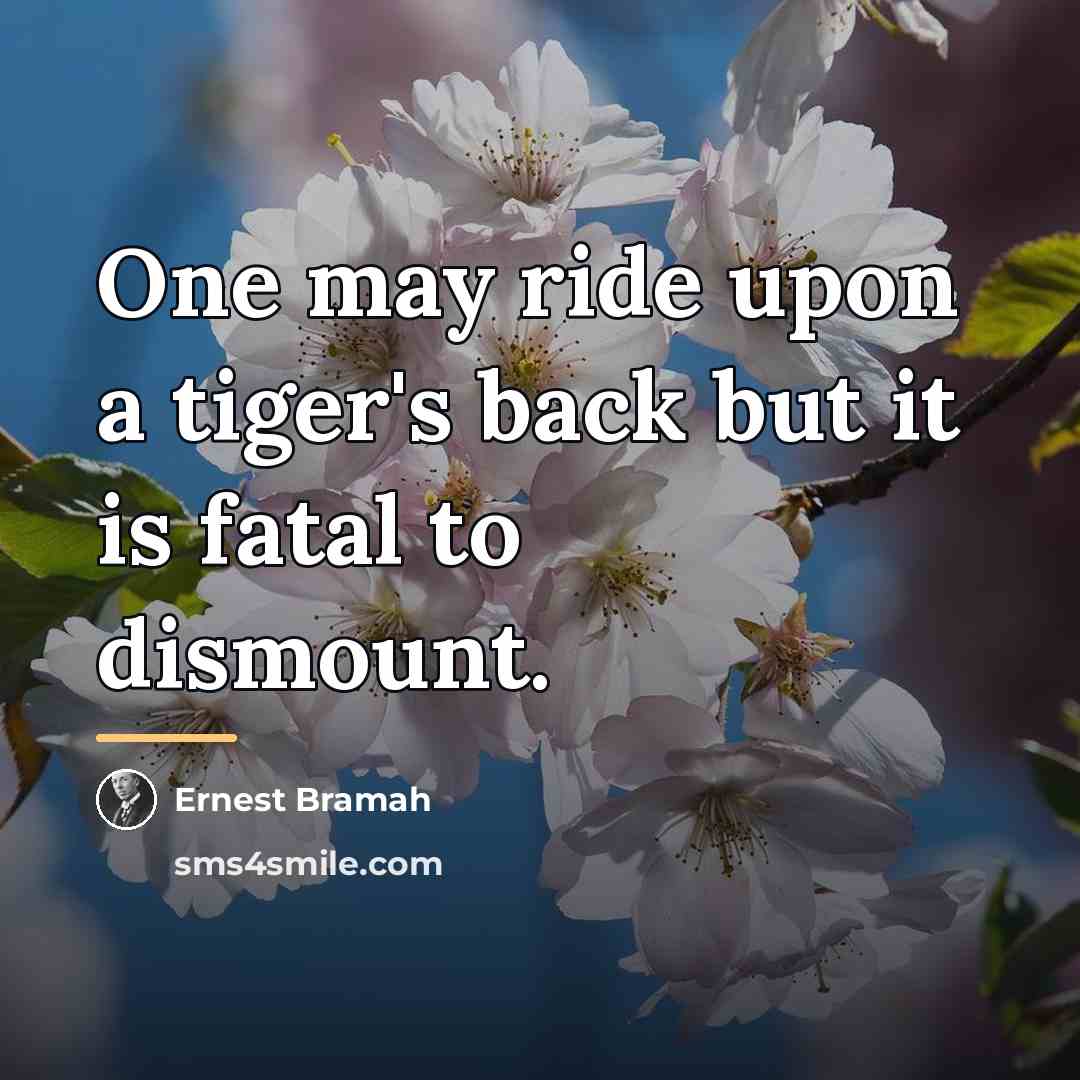 “One may ride upon a tiger's back but it is…” quote by Ernest Bramah