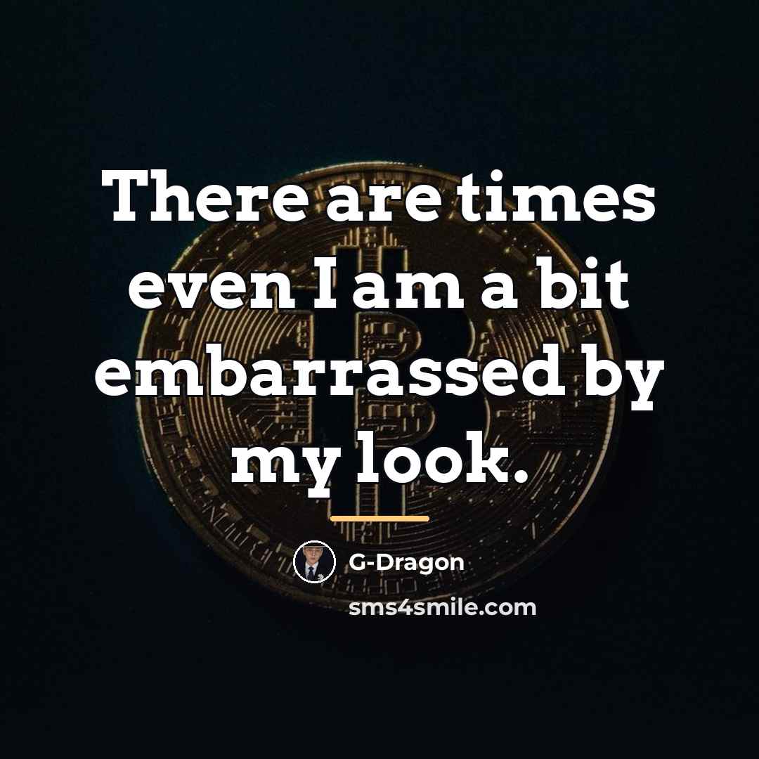 “There are times even I am a bit embarrassed by…” quote by G-Dragon