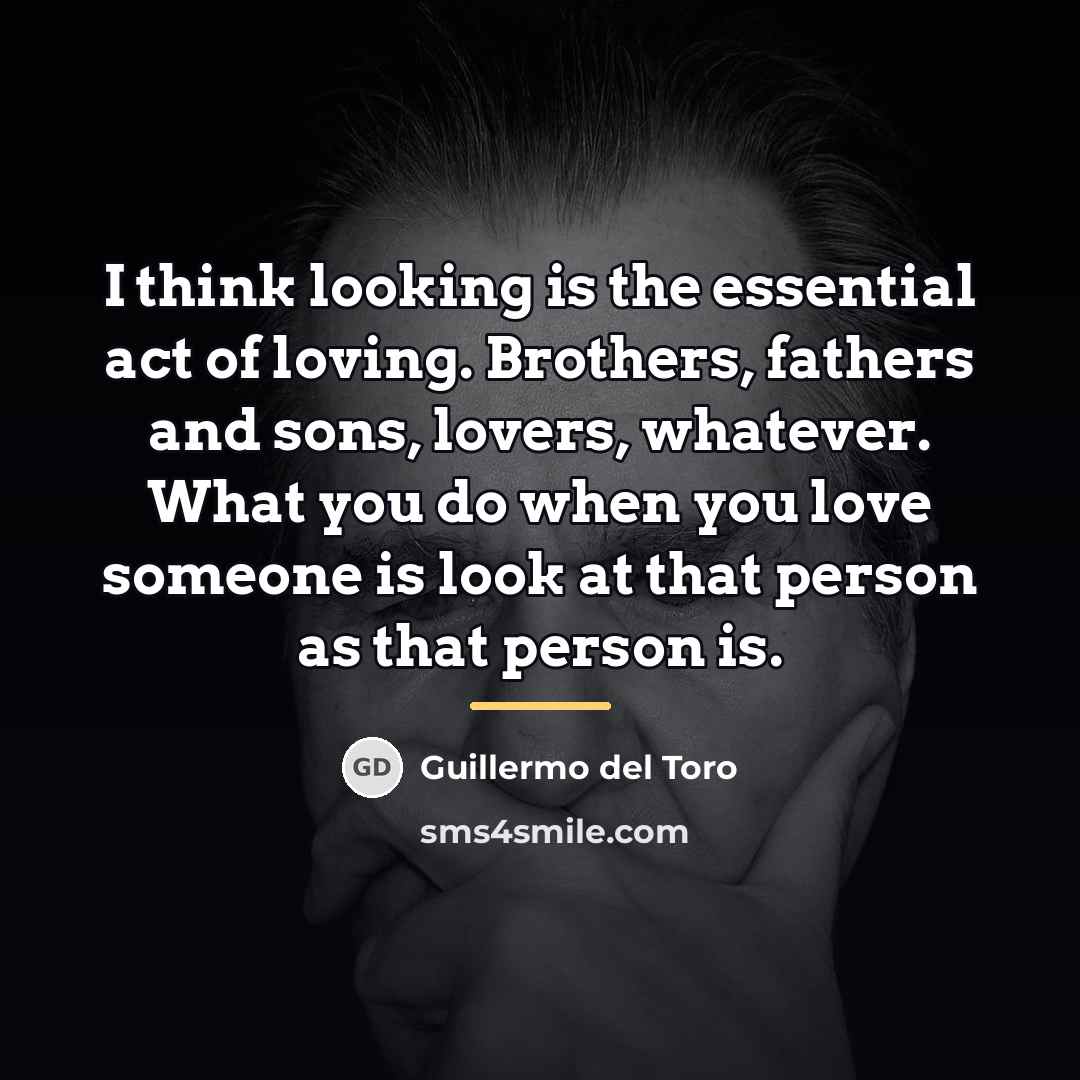 “I think looking is the essential act of loving. Brothers,…” quote by Guillermo del Toro