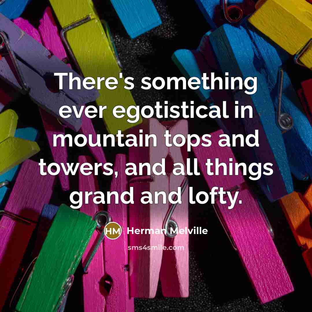 “There's something ever egotistical in mountain tops and towers, and…” quote by Herman Melville