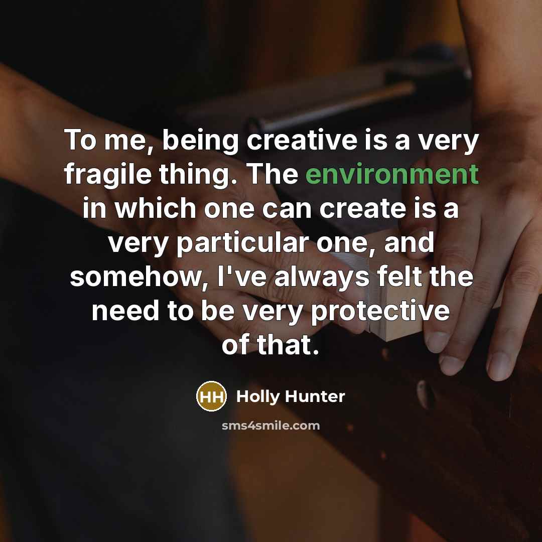 “To me, being creative is a very fragile thing. The…” quote by Holly Hunter