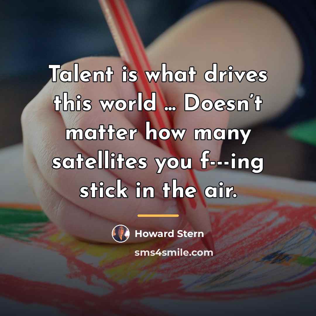 “Talent is what drives this world ... Doesn’t matter how…” quote by Howard Stern