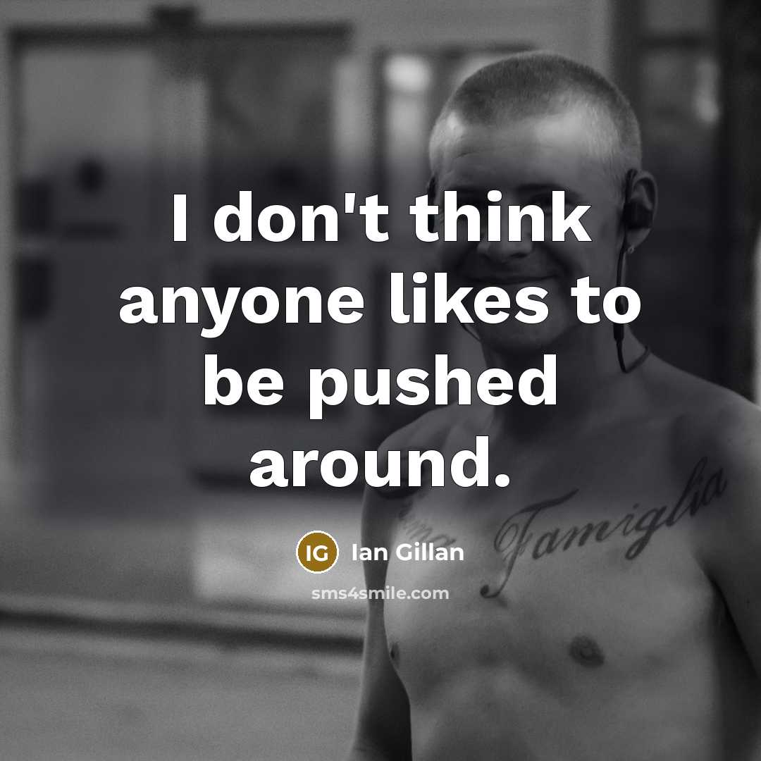 “I don't think anyone likes to be pushed around.…” quote by Ian Gillan