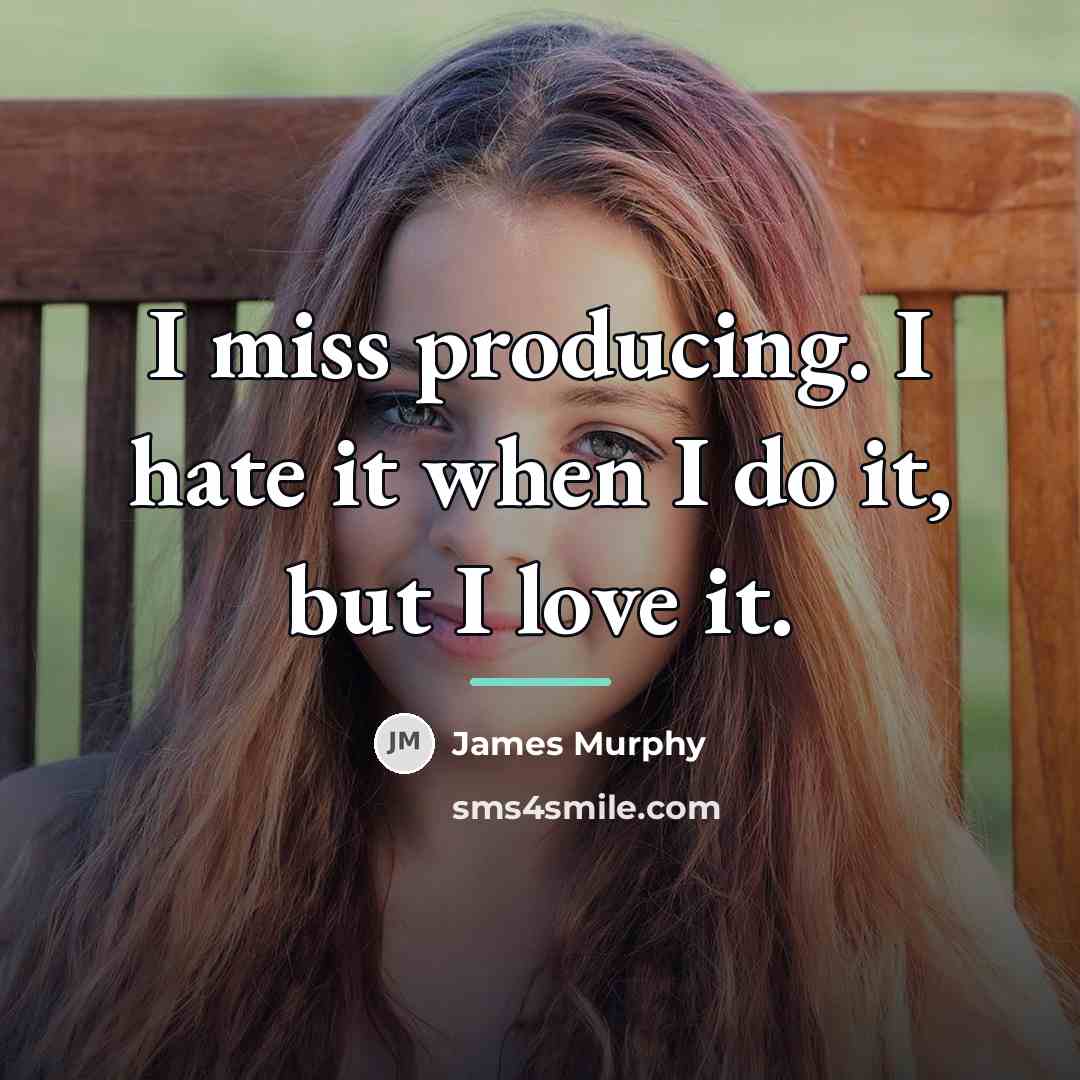 “I miss producing. I hate it when I do it,…” quote by James Murphy