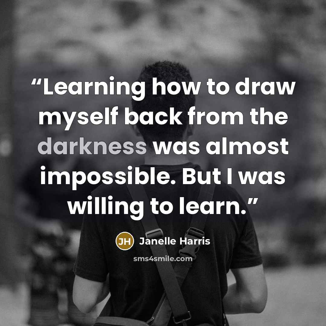 “Learning how to draw myself back from the darkness was almost impossible. But I was willing to learn.” quote by Janelle Harris