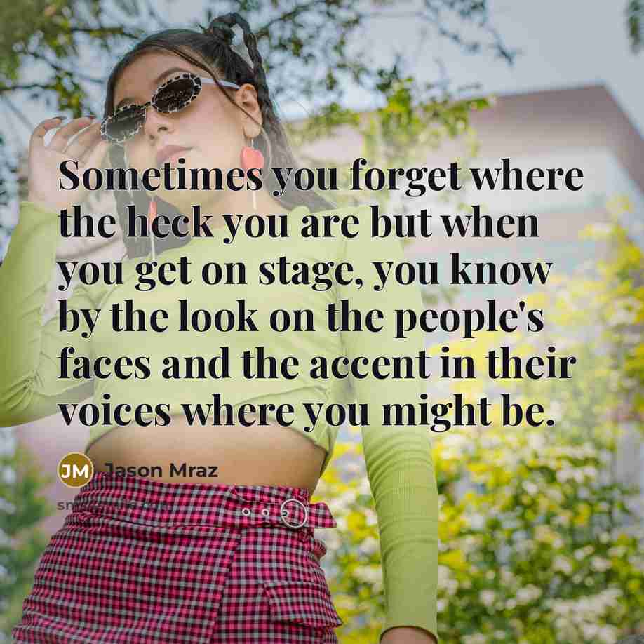 “Sometimes you forget where the heck you are but when…” quote by Jason Mraz