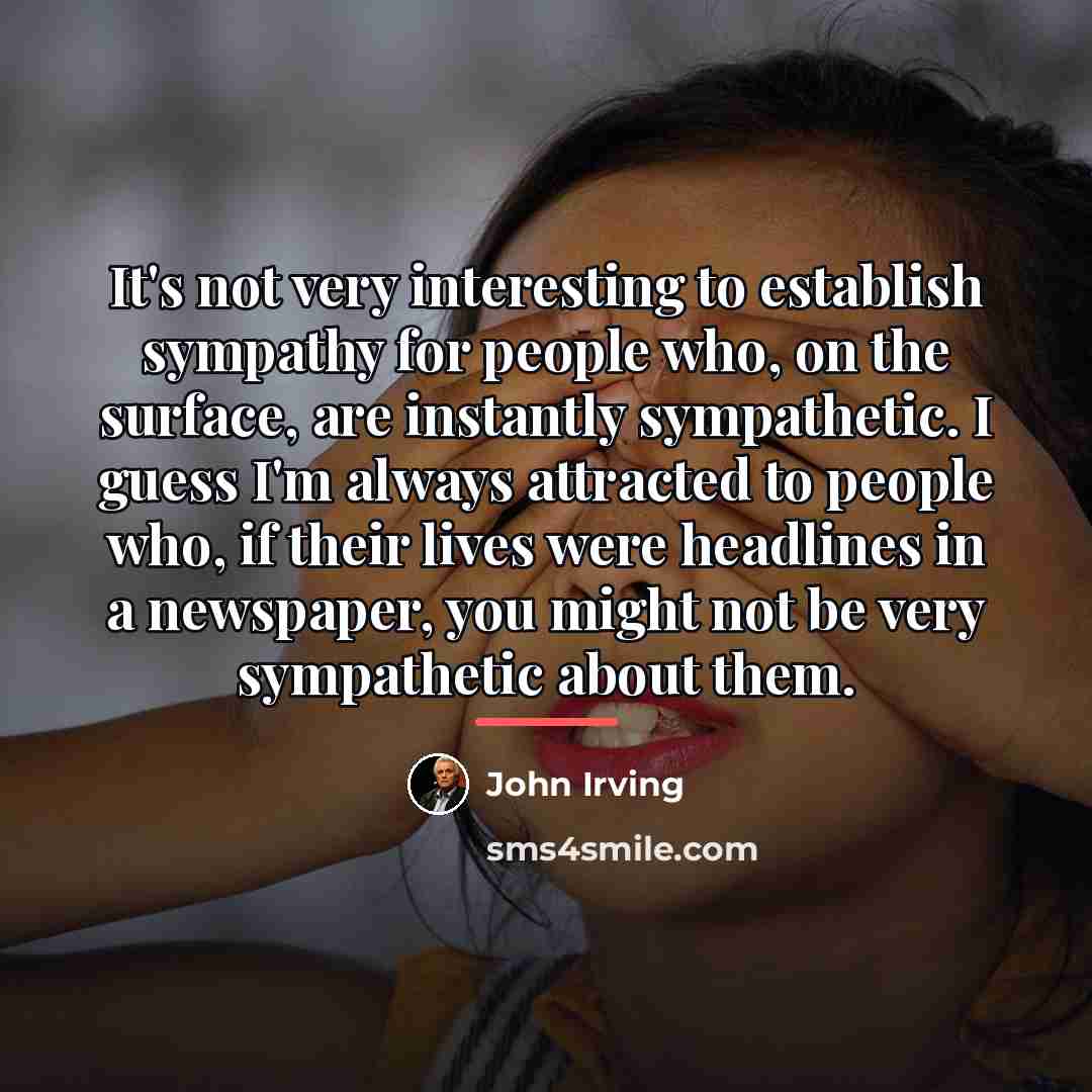 “It's not very interesting to establish sympathy for people who,…” quote by John Irving