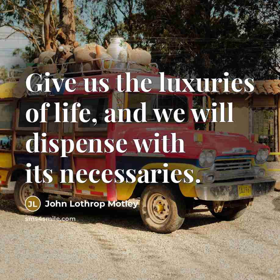 “Give us the luxuries of life, and we will dispense…” quote by John Lothrop Motley