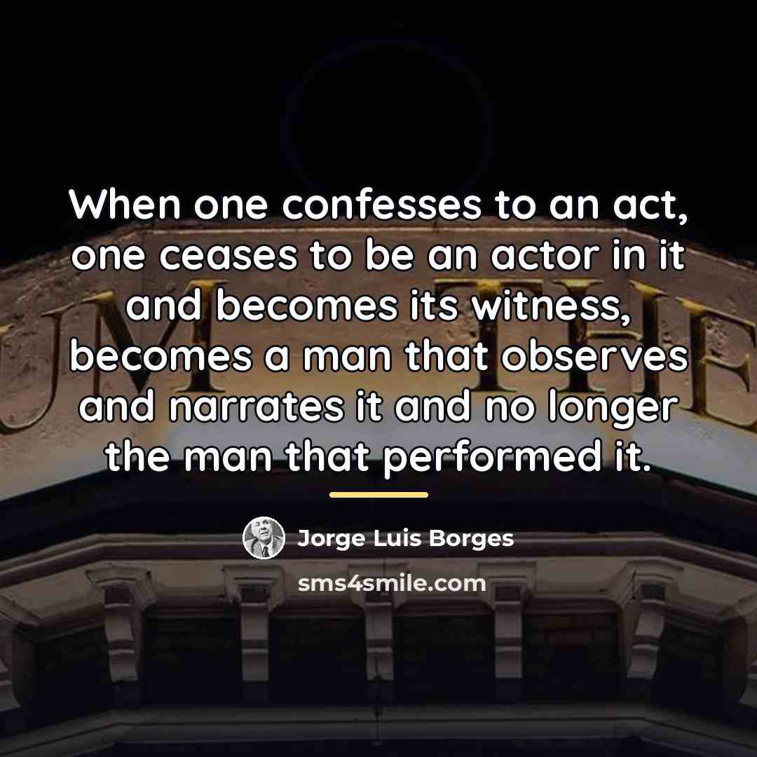 “When one confesses to an act, one ceases to be…” quote by Jorge Luis Borges