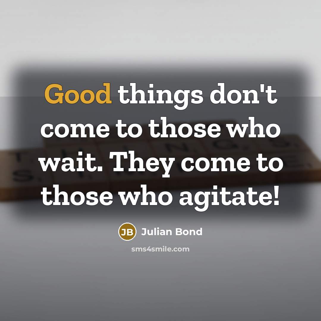 “Good things don't come to those who wait. They come…” quote by Julian Bond