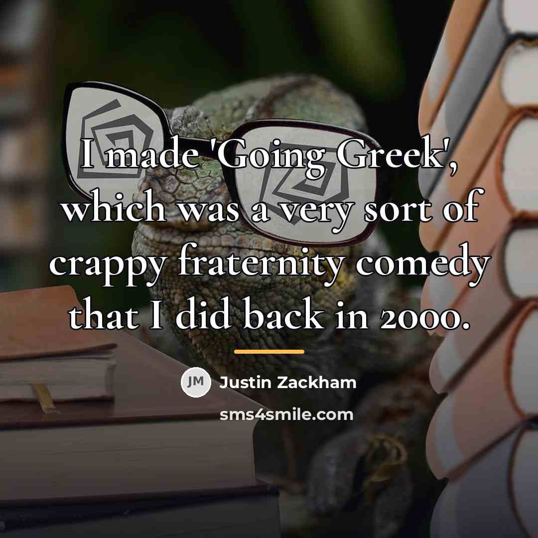“I made 'Going Greek', which was a very sort of…” quote by Justin Zackham
