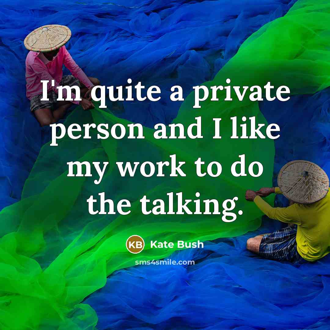 “I'm quite a private person and I like my work…” quote by Kate Bush