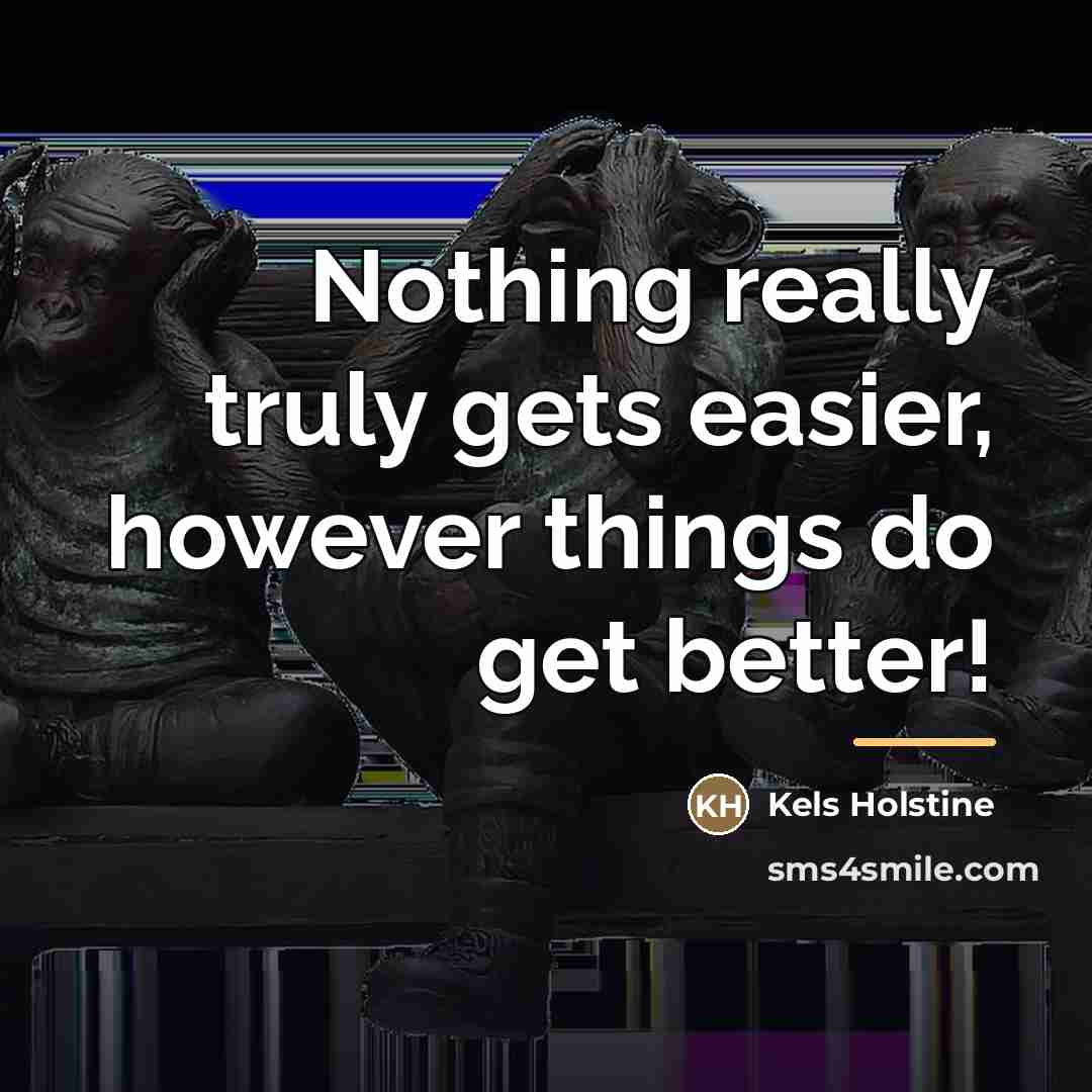 “Nothing really truly gets easier, however things do get better!…” quote by Kels Holstine