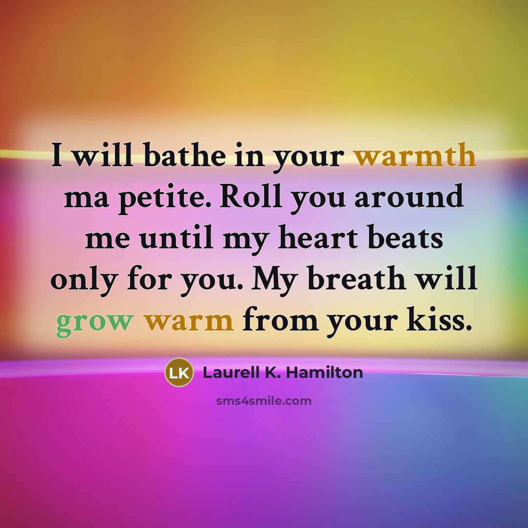 “I will bathe in your warmth ma petite. Roll you around me until my heart beats only for you. My breath will grow warm from your kiss.” quote by Laurell K. Hamilton