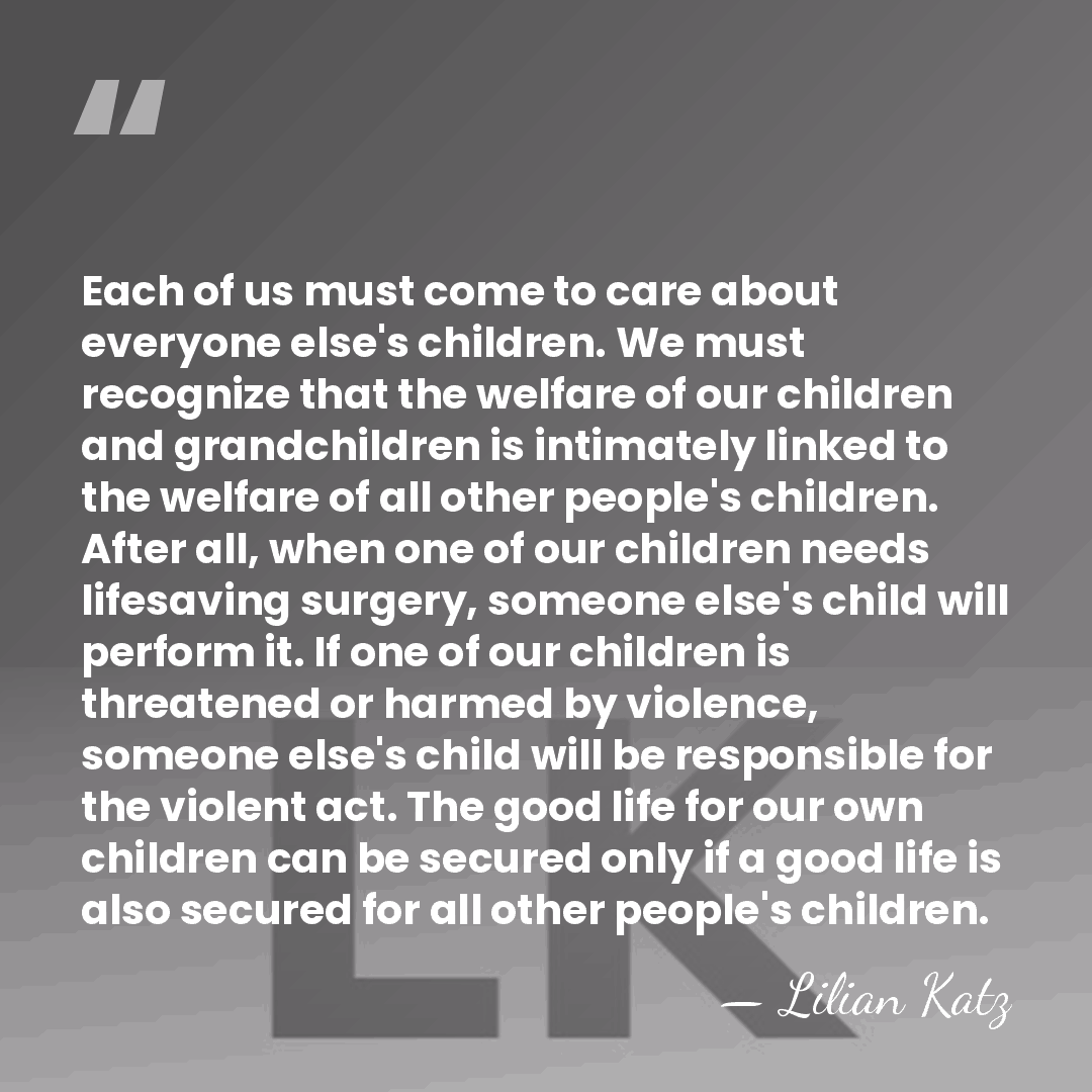 Each of us must come to care about everyone else's children. We&hellip; - Lilian Katz