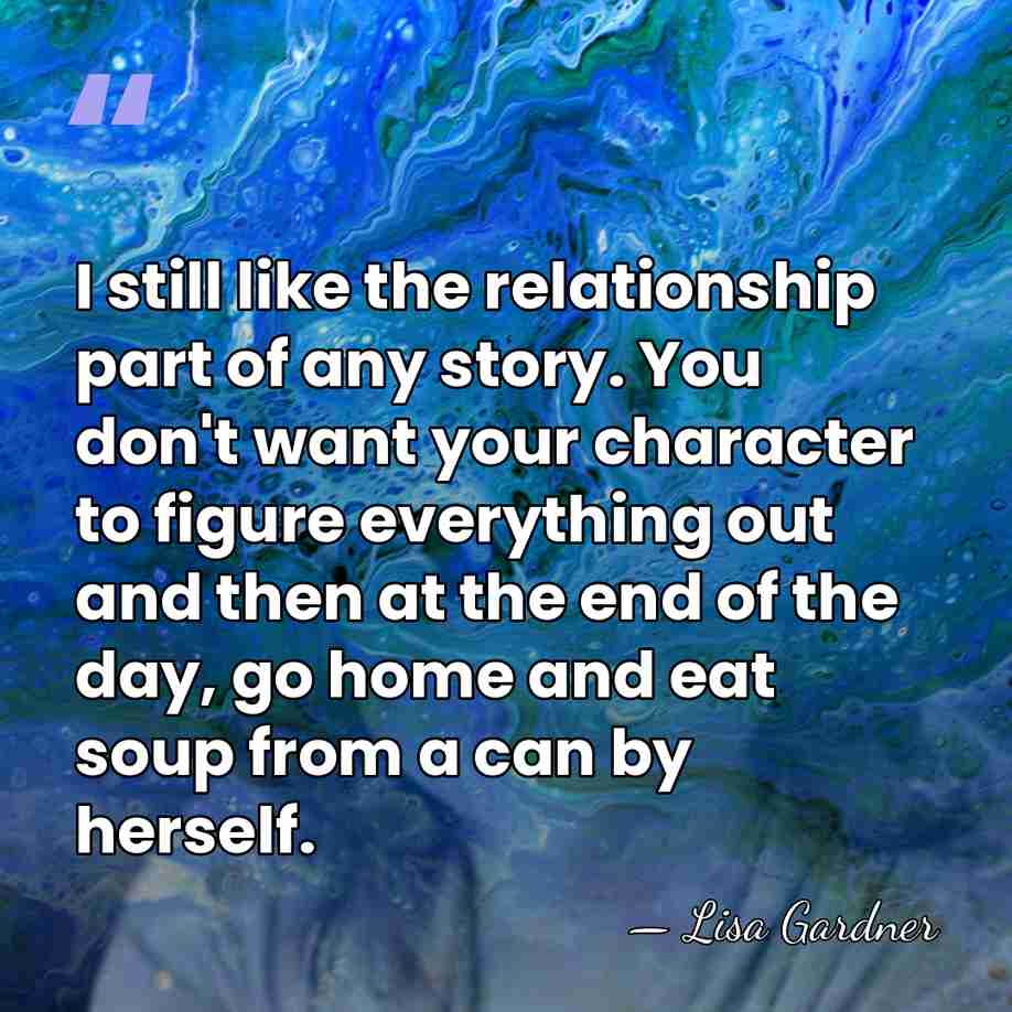 I still like the relationship part of any story. You don't want&hellip; - Lisa Gardner