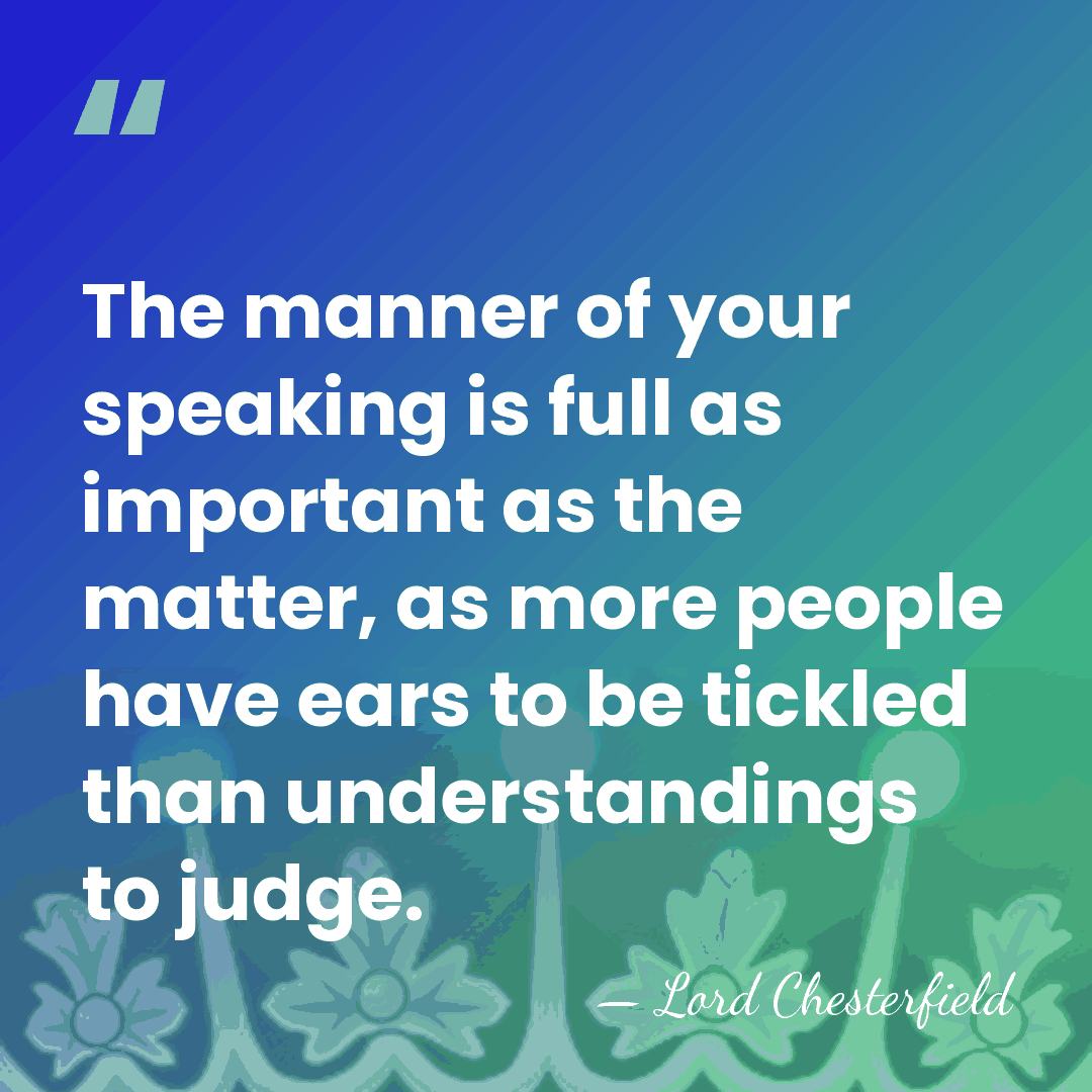 The manner of your speaking is full as important as the matter,&hellip; - Lord Chesterfield