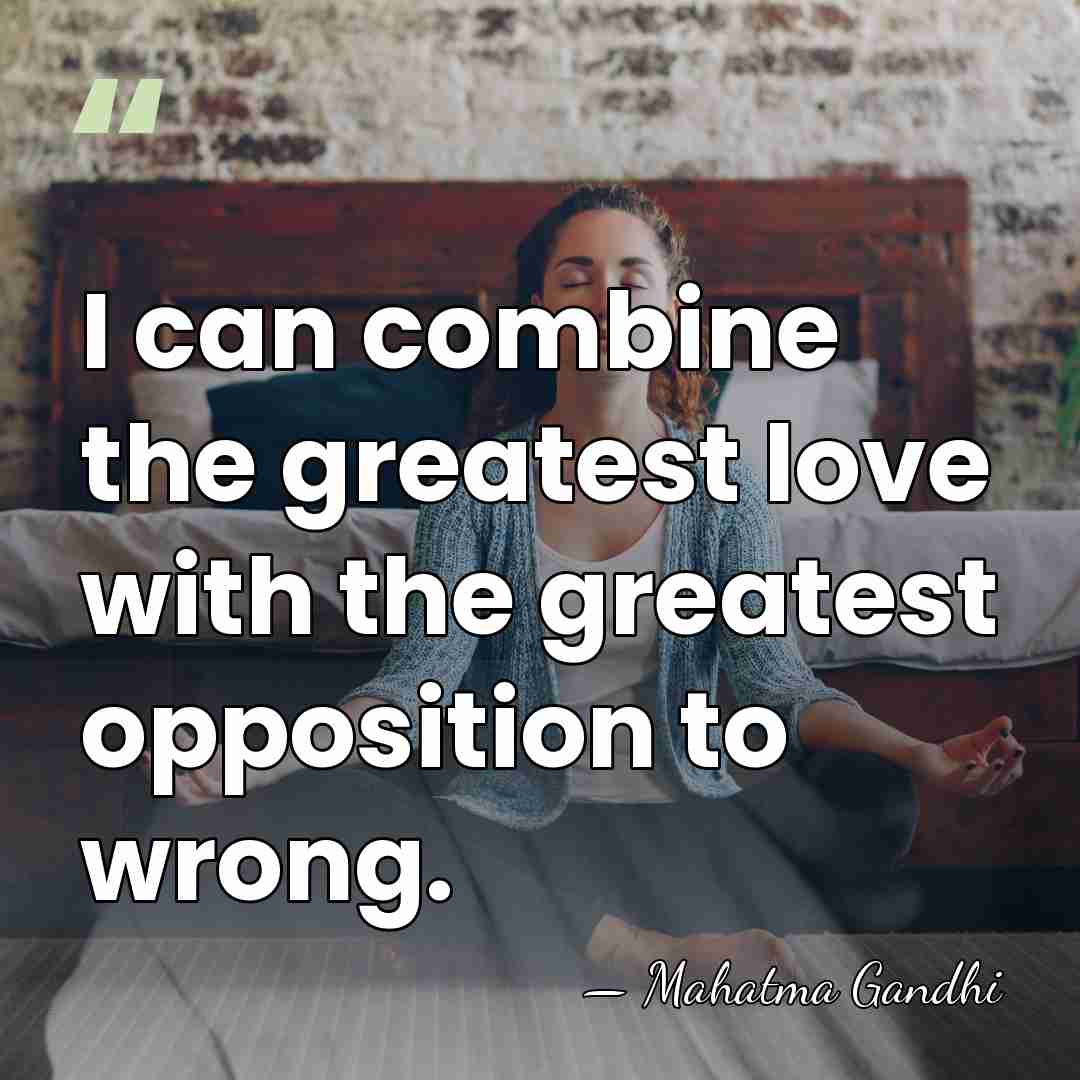 I can combine the greatest love with the greatest opposition to wrong. - Mahatma Gandhi