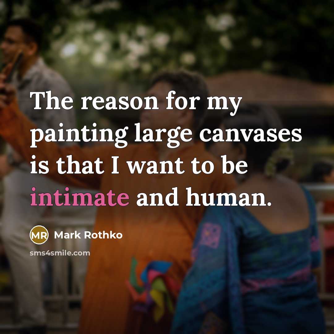 “The reason for my painting large canvases is that I want to be intimate and human.” quote by Mark Rothko