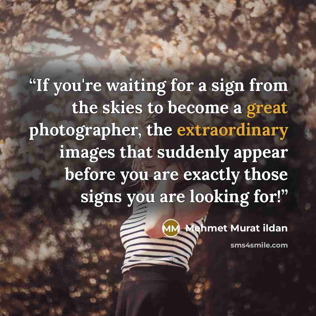 “If you're waiting for a sign from the skies to become a great photographer, the extraordinary images that suddenly appear before you are exactly those signs you are looking for!” quote by Mehmet Murat ildan