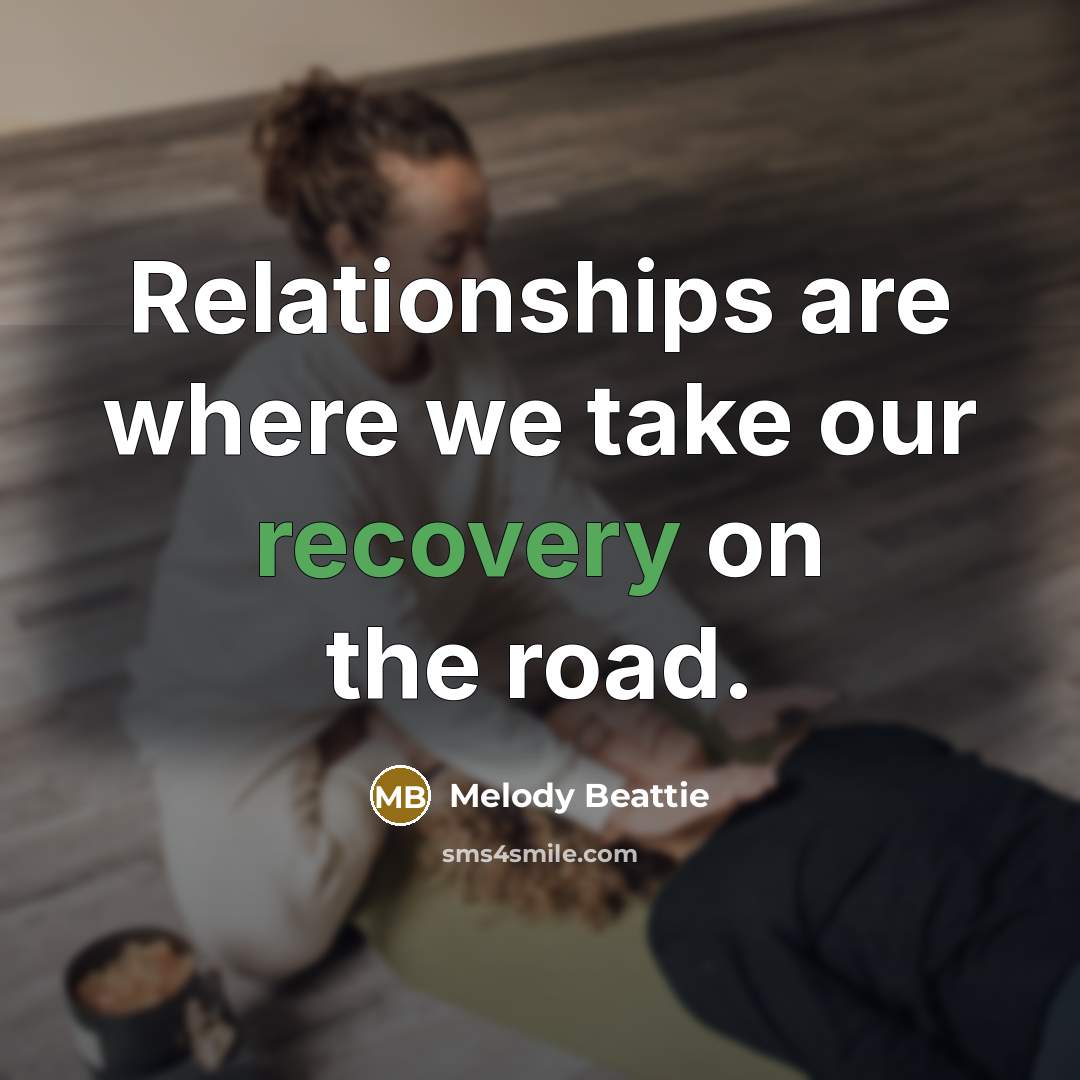 “Relationships are where we take our recovery on the road.…” quote by Melody Beattie