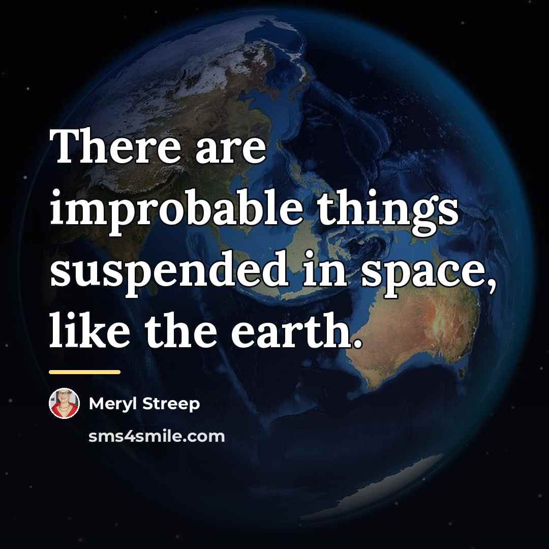 “There are improbable things suspended in space, like the earth.…” quote by Meryl Streep