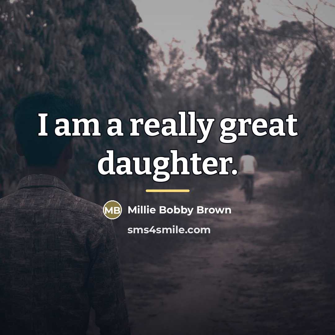 “I am a really great daughter.…” quote by Millie Bobby Brown