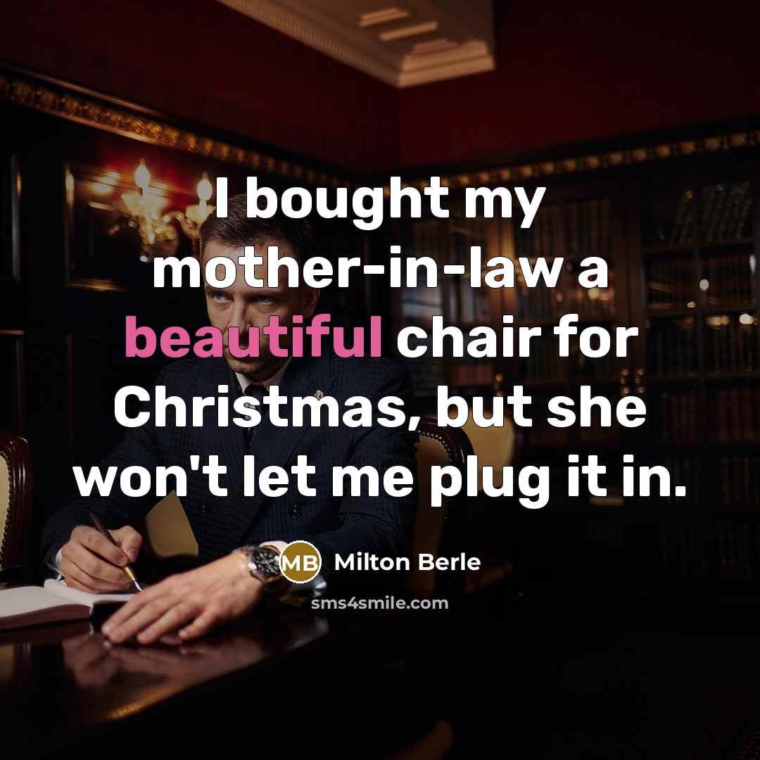 “I bought my mother-in-law a beautiful chair for Christmas, but…” quote by Milton Berle