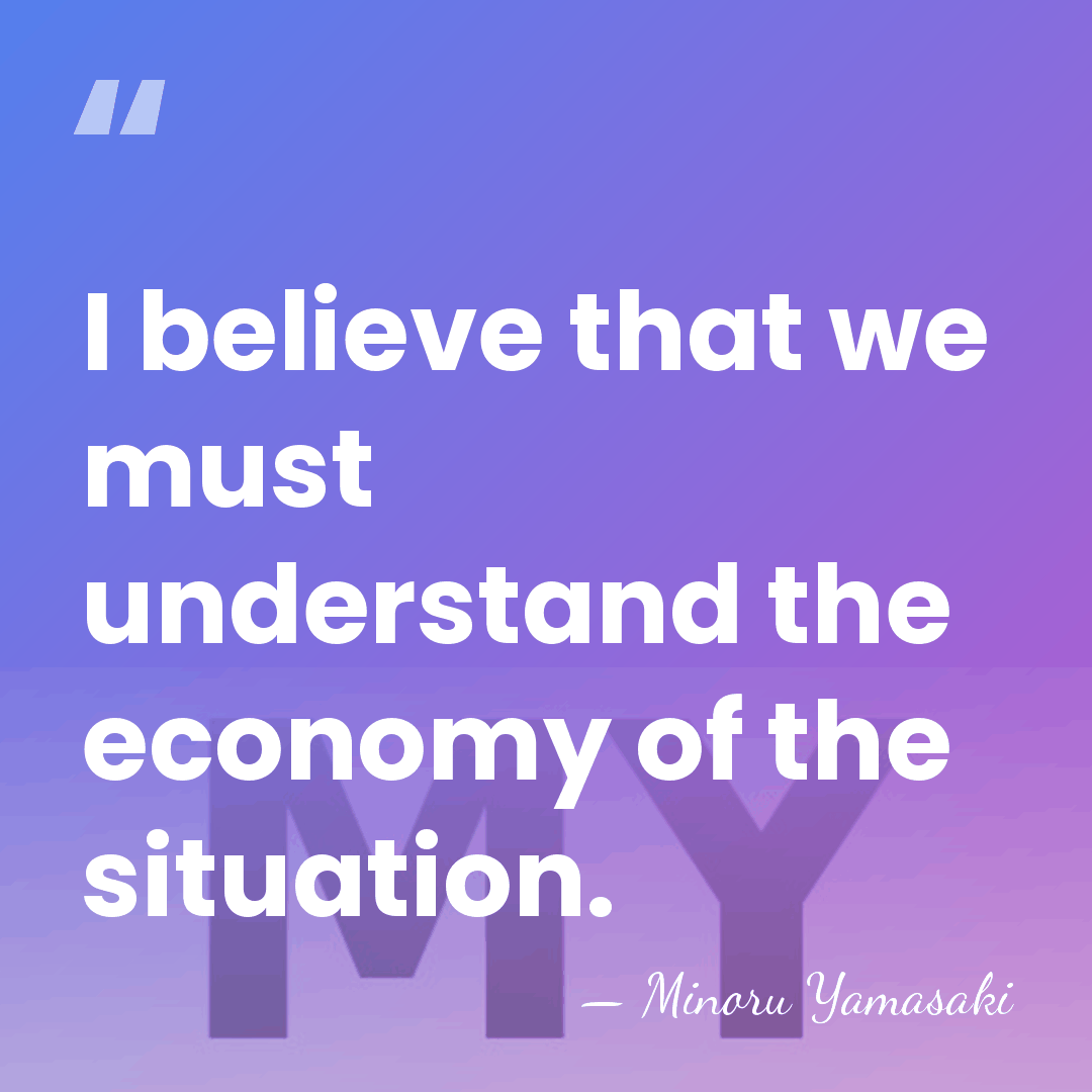 I believe that we must understand the economy of the situation. - Minoru Yamasaki