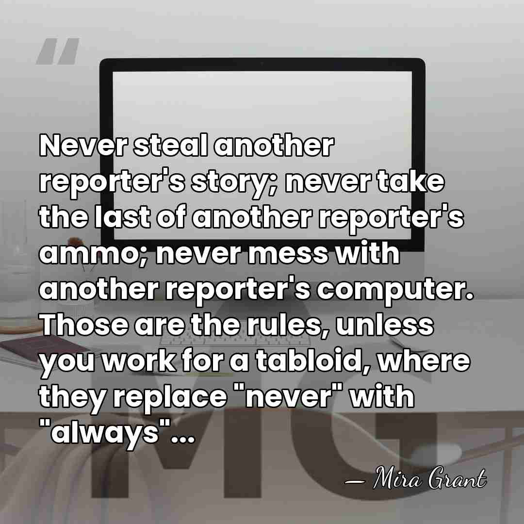 Never steal another reporter's story; never take the last of another reporter's&hellip; - Mira Grant