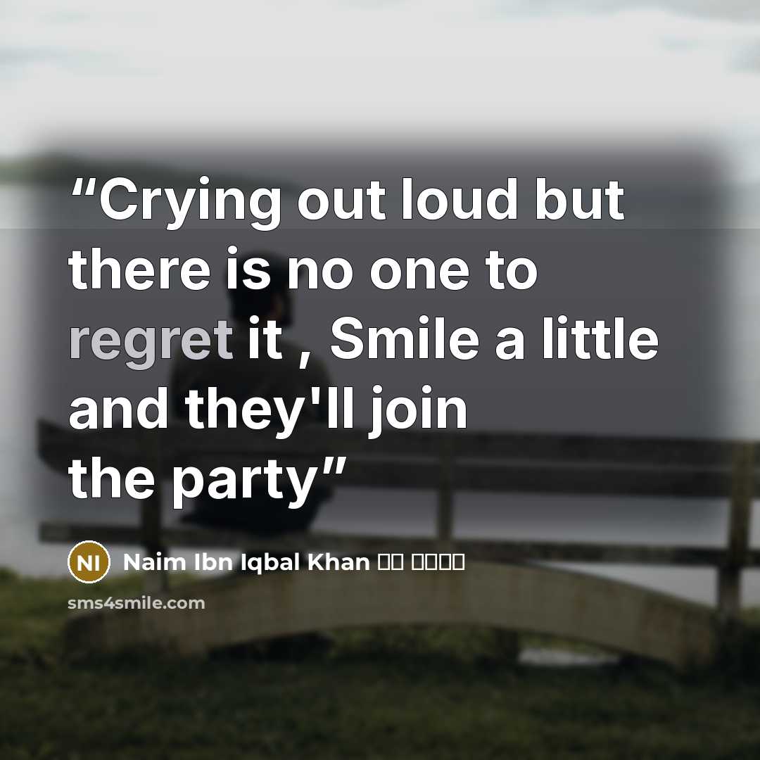 “Crying out loud but there is no one to regret it , Smile a little and they'll join the party” quote by Naim Ibn Iqbal Khan نعيم خا