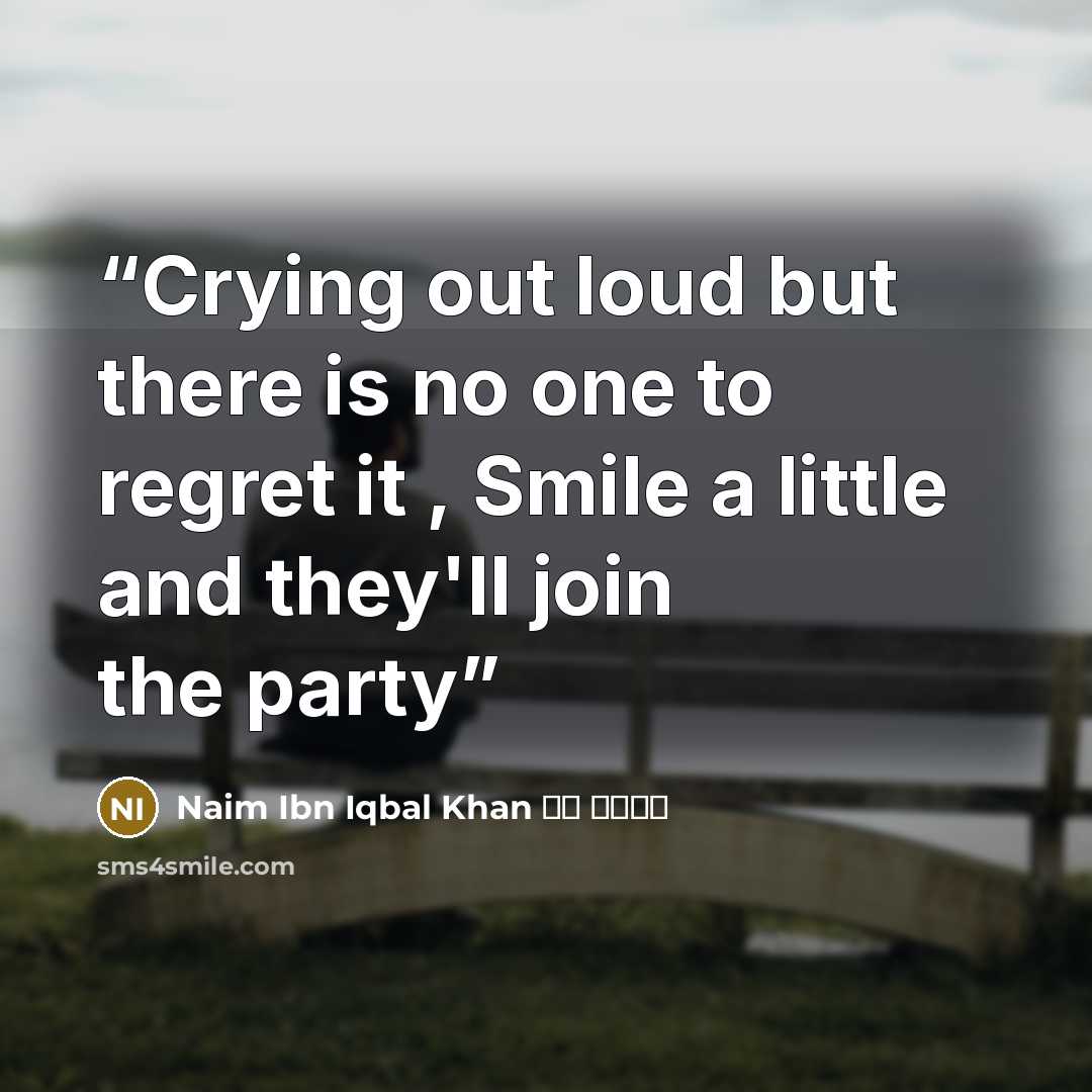 “Crying out loud but there is no one to regret it , Smile a little and they'll join the party” quote by Naim Ibn Iqbal Khan نعيم خا