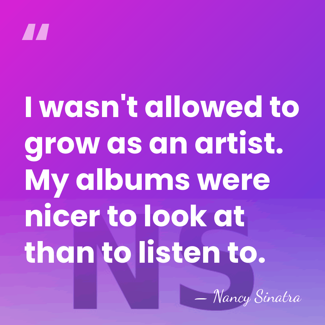 I wasn't allowed to grow as an artist. My albums were nicer&hellip; - Nancy Sinatra