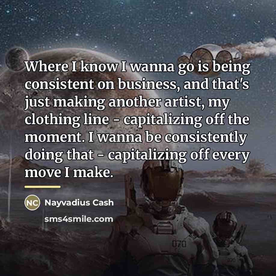 “Where I know I wanna go is being consistent on…” quote by Nayvadius Cash