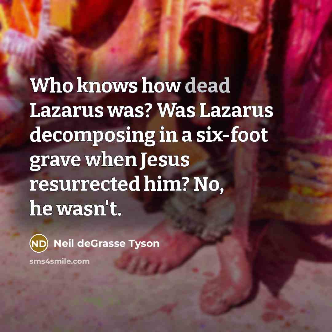 “Who knows how dead Lazarus was? Was Lazarus decomposing in…” quote by Neil deGrasse Tyson