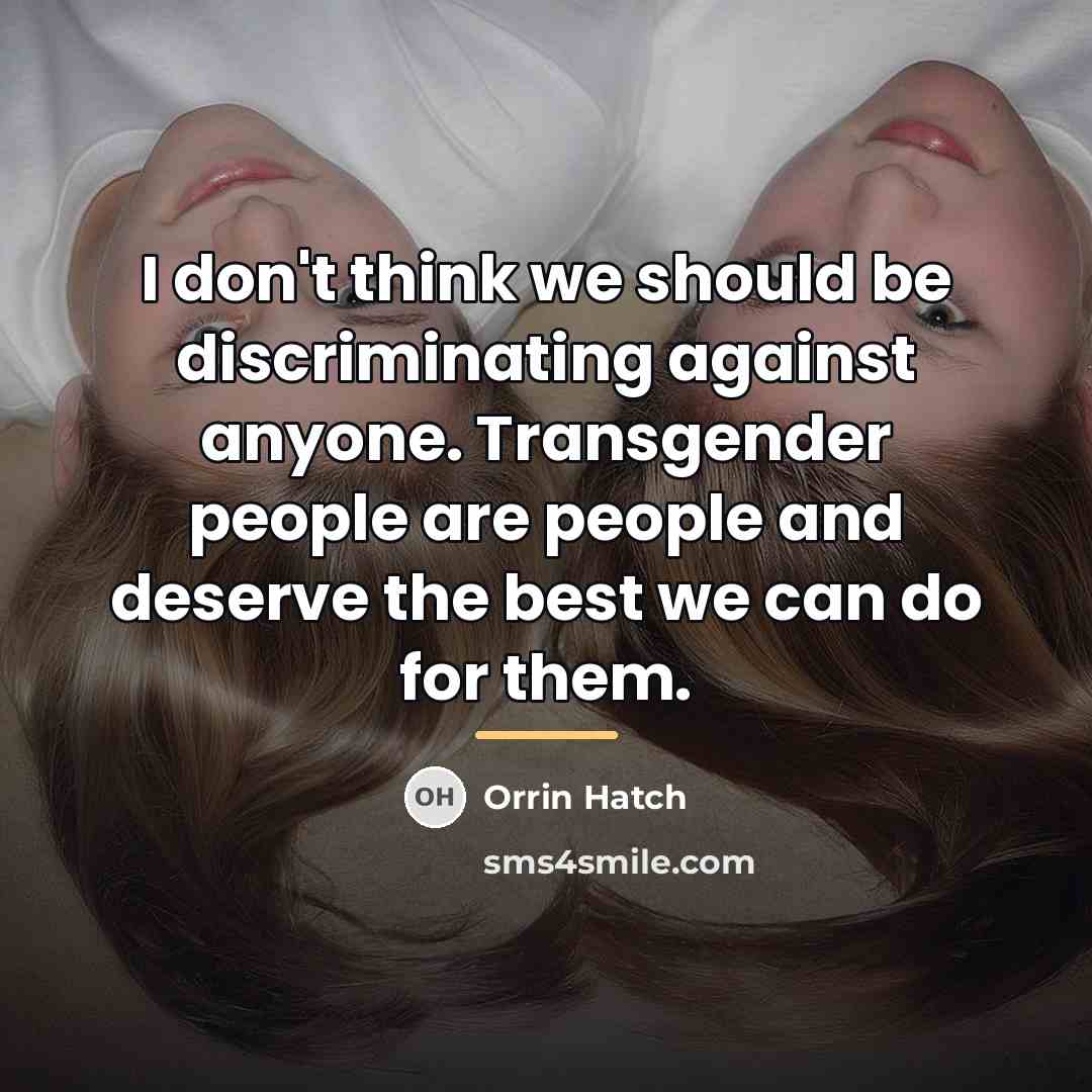 “I don't think we should be discriminating against anyone. Transgender…” quote by Orrin Hatch