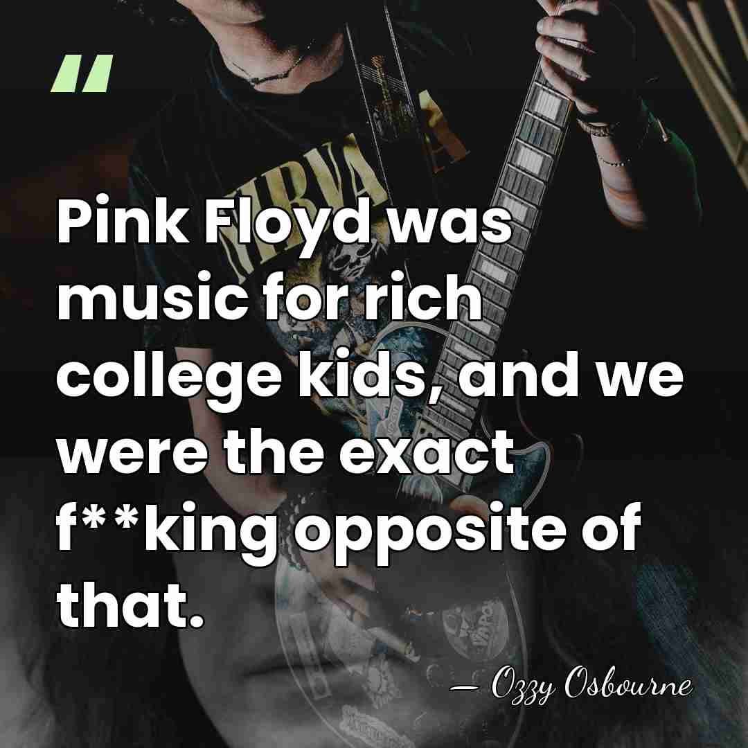 Pink Floyd was music for rich college kids, and we were the&hellip; - Ozzy Osbourne