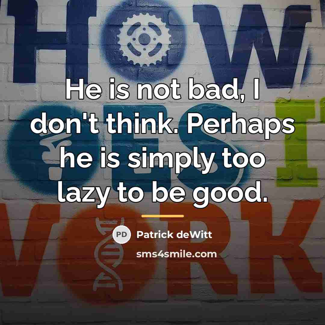 “He is not bad, I don't think. Perhaps he is…” quote by Patrick deWitt