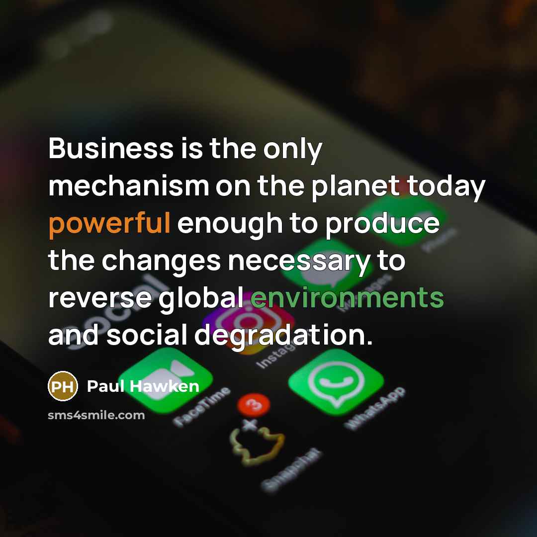 “Business is the only mechanism on the planet today powerful…” quote by Paul Hawken