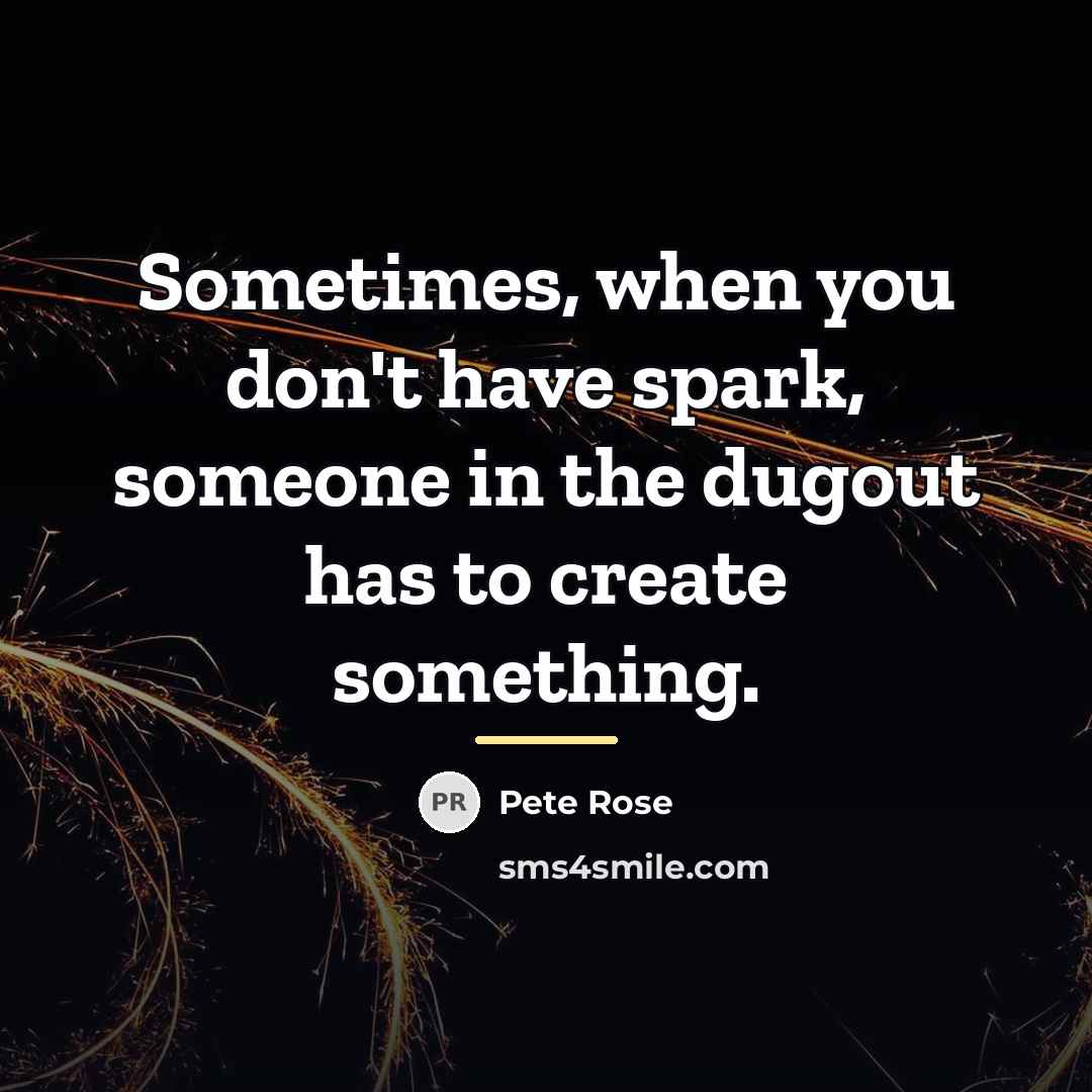 “Sometimes, when you don't have spark, someone in the dugout…” quote by Pete Rose
