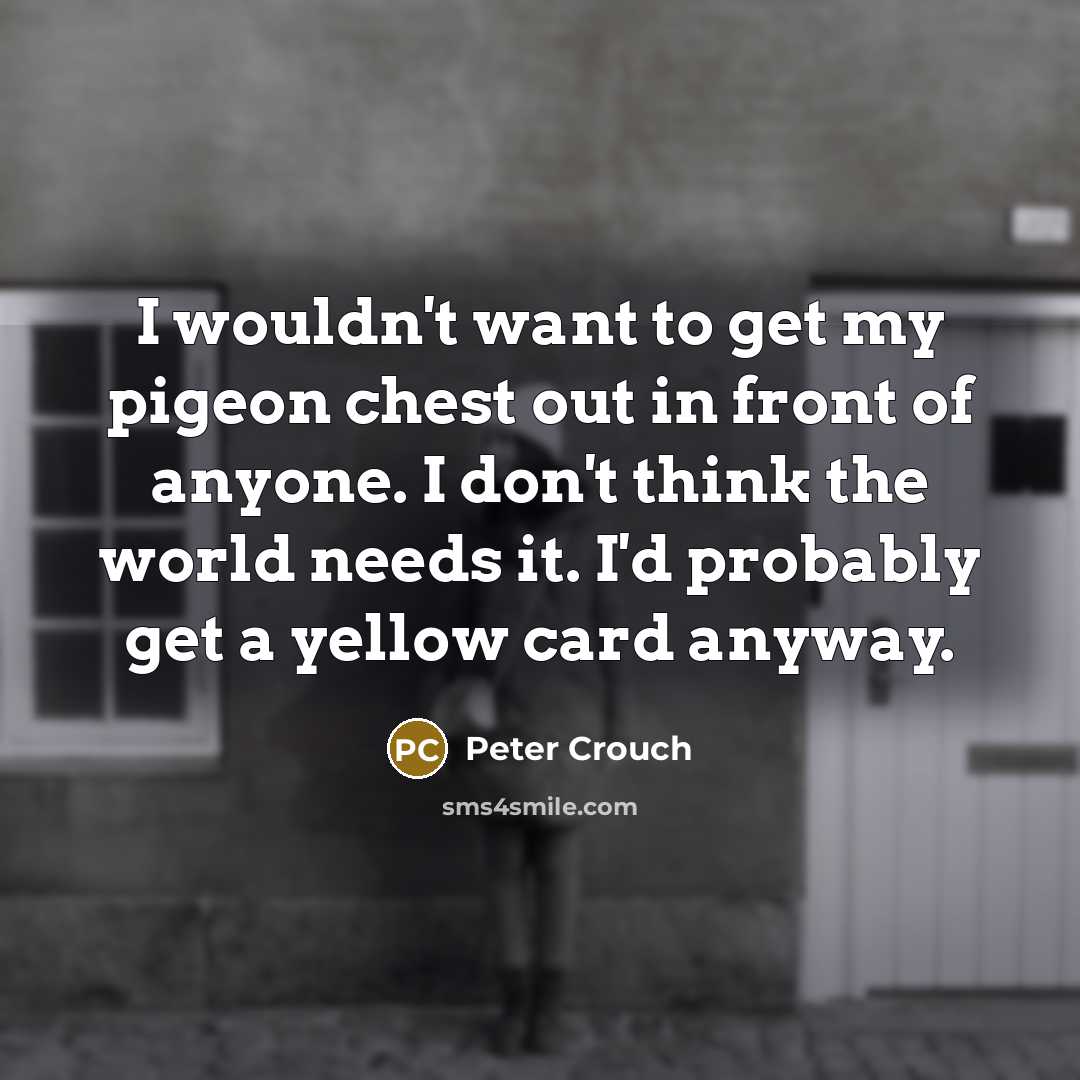 “I wouldn't want to get my pigeon chest out in…” quote by Peter Crouch